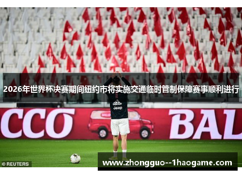 2026年世界杯决赛期间纽约市将实施交通临时管制保障赛事顺利进行