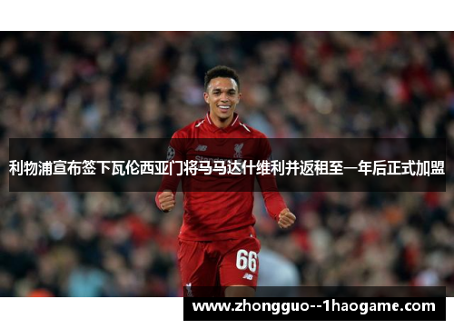 利物浦宣布签下瓦伦西亚门将马马达什维利并返租至一年后正式加盟
