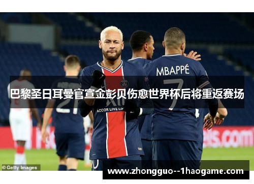 巴黎圣日耳曼官宣金彭贝伤愈世界杯后将重返赛场