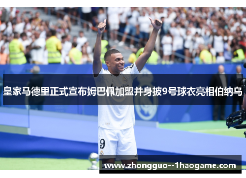 皇家马德里正式宣布姆巴佩加盟并身披9号球衣亮相伯纳乌