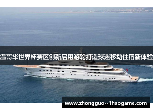 温哥华世界杯赛区创新启用游轮打造球迷移动住宿新体验