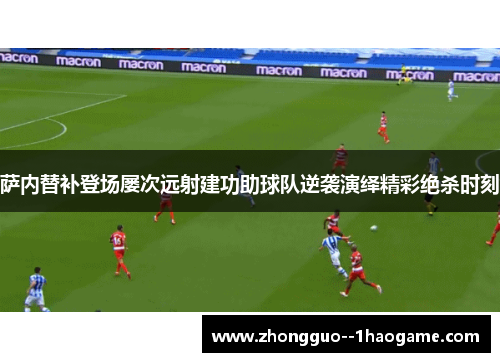 萨内替补登场屡次远射建功助球队逆袭演绎精彩绝杀时刻