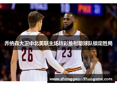 乔纳森大卫中北美联主场精彩推射助球队锁定胜局