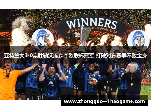亚特兰大3-0完胜勒沃库森夺欧联杯冠军 打破对方赛季不败金身