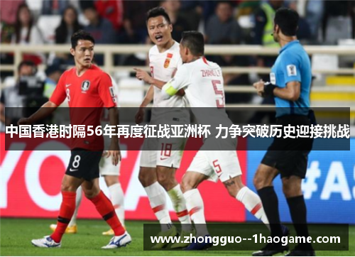 中国香港时隔56年再度征战亚洲杯 力争突破历史迎接挑战