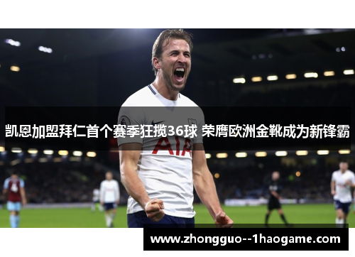 凯恩加盟拜仁首个赛季狂揽36球 荣膺欧洲金靴成为新锋霸