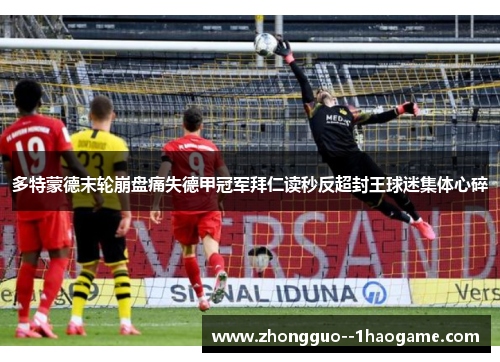 多特蒙德末轮崩盘痛失德甲冠军拜仁读秒反超封王球迷集体心碎 多特蒙德末轮崩盘痛失德甲冠军拜仁读秒反超封王球迷集体心碎