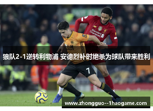 狼队2-1逆转利物浦 安德烈补时绝杀为球队带来胜利 狼队2-1逆转利物浦 安德烈补时绝杀为球队带来胜利