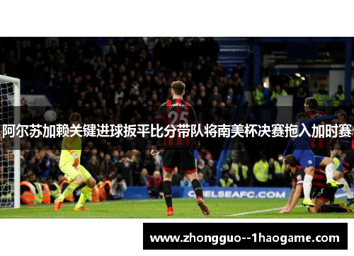 阿尔苏加赖关键进球扳平比分带队将南美杯决赛拖入加时赛