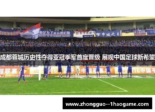 成都蓉城历史性夺得亚冠季军首度晋级 展现中国足球新希望