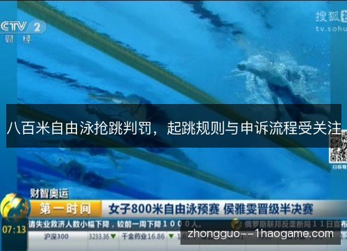 八百米自由泳抢跳判罚,起跳规则与申诉流程受关注 八百米自由泳抢跳判罚,起跳规则与申诉流程受关注